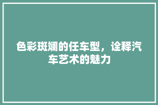 色彩斑斓的任车型，诠释汽车艺术的魅力