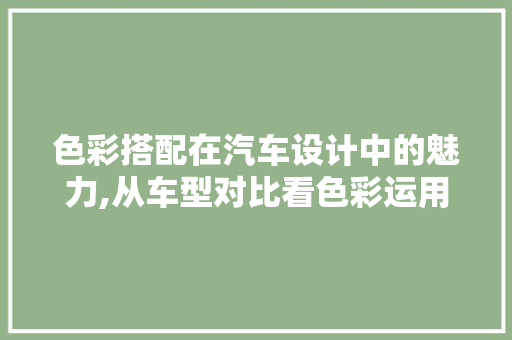 色彩搭配在汽车设计中的魅力,从车型对比看色彩运用