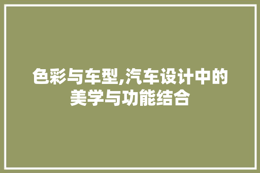 色彩与车型,汽车设计中的美学与功能结合
