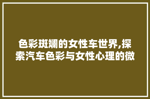 色彩斑斓的女性车世界,探索汽车色彩与女性心理的微妙关系