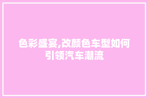 色彩盛宴,改颜色车型如何引领汽车潮流