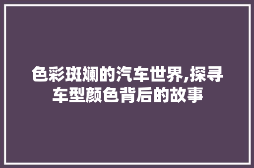 色彩斑斓的汽车世界,探寻车型颜色背后的故事