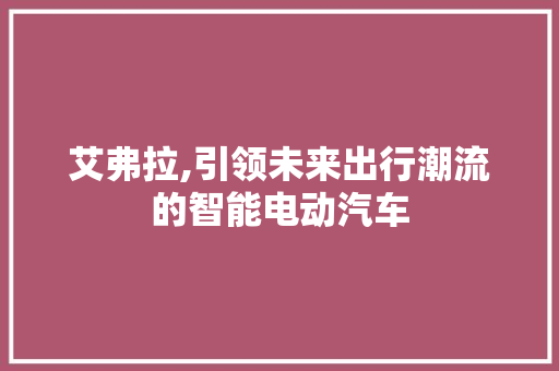 艾弗拉,引领未来出行潮流的智能电动汽车 新款车型