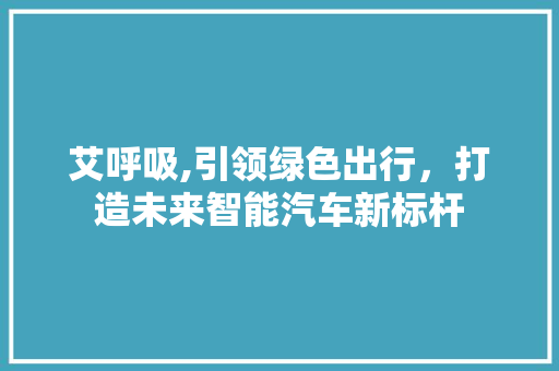 艾呼吸,引领绿色出行，打造未来智能汽车新标杆