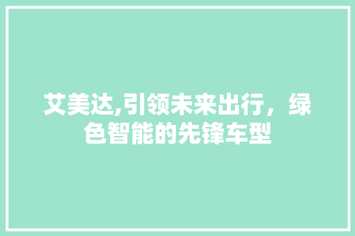 艾美达,引领未来出行，绿色智能的先锋车型