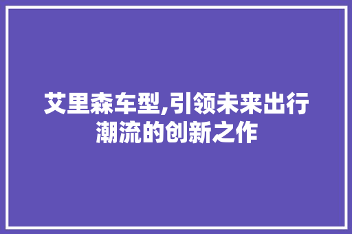 艾里森车型,引领未来出行潮流的创新之作