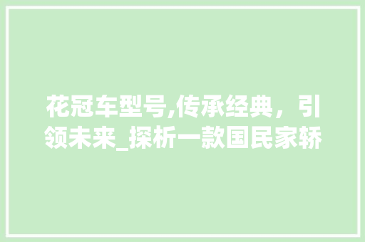 花冠车型号,传承经典，引领未来_探析一款国民家轿的辉煌历程