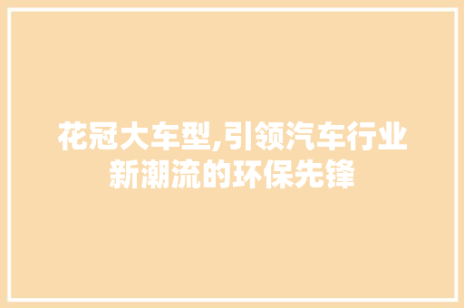 花冠大车型,引领汽车行业新潮流的环保先锋