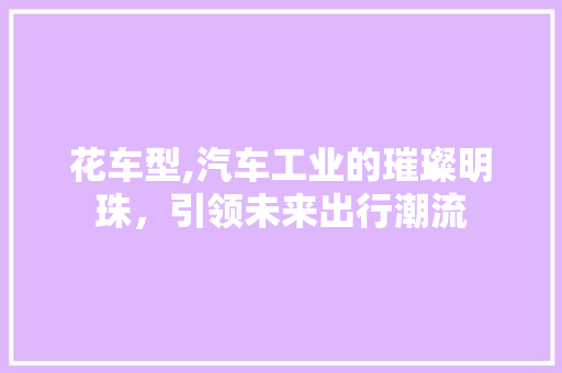 花车型,汽车工业的璀璨明珠，引领未来出行潮流