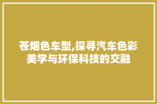 苍烟色车型,探寻汽车色彩美学与环保科技的交融