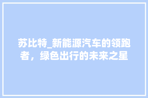 苏比特_新能源汽车的领跑者，绿色出行的未来之星