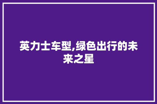 英力士车型,绿色出行的未来之星
