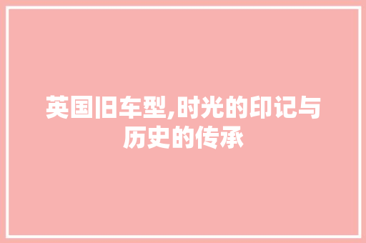英国旧车型,时光的印记与历史的传承