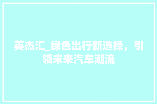 英杰汇_绿色出行新选择，引领未来汽车潮流