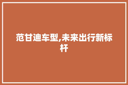 范甘迪车型,未来出行新标杆