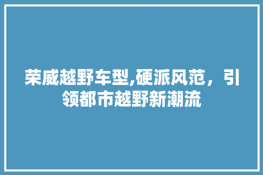荣威越野车型,硬派风范，引领都市越野新潮流