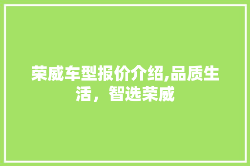 荣威车型报价介绍,品质生活，智选荣威