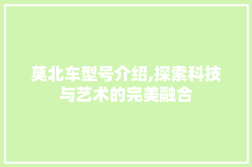 莫北车型号介绍,探索科技与艺术的完美融合