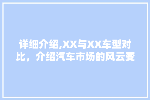 详细介绍,XX与XX车型对比，介绍汽车市场的风云变迁