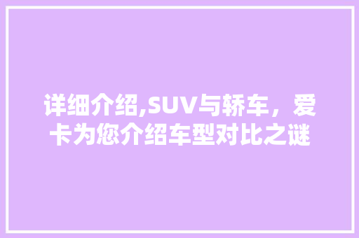 详细介绍,SUV与轿车，爱卡为您介绍车型对比之谜