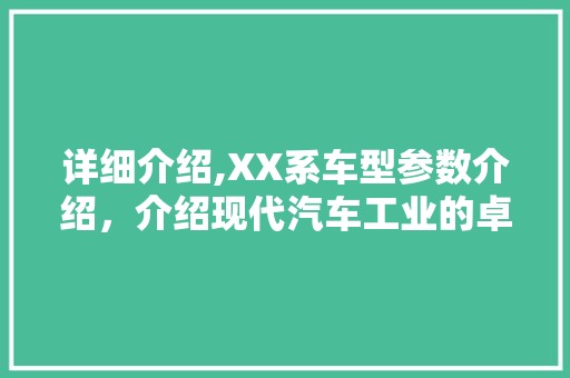 详细介绍,XX系车型参数介绍，介绍现代汽车工业的卓越之作