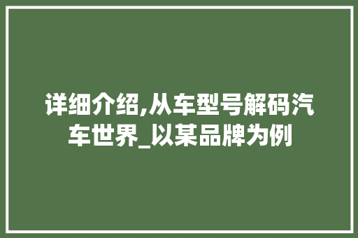 详细介绍,从车型号解码汽车世界_以某品牌为例