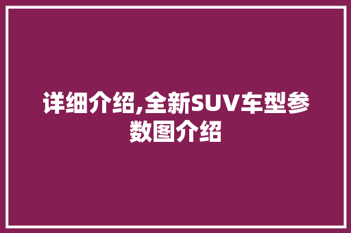 详细介绍,全新SUV车型参数图介绍