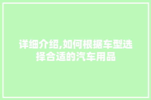 详细介绍,如何根据车型选择合适的汽车用品 新款车型