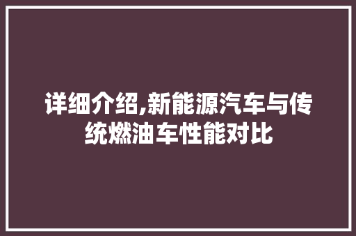 详细介绍,新能源汽车与传统燃油车性能对比