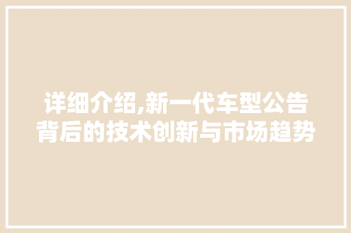详细介绍,新一代车型公告背后的技术创新与市场趋势