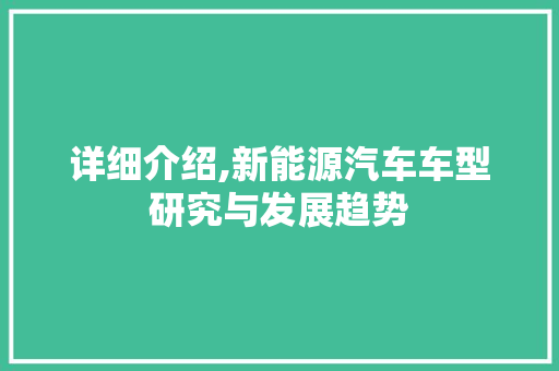 详细介绍,新能源汽车车型研究与发展趋势