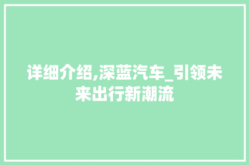 详细介绍,深蓝汽车_引领未来出行新潮流