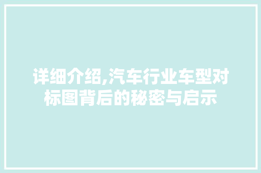 详细介绍,汽车行业车型对标图背后的秘密与启示