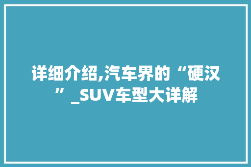 详细介绍,汽车界的“硬汉”_SUV车型大详解