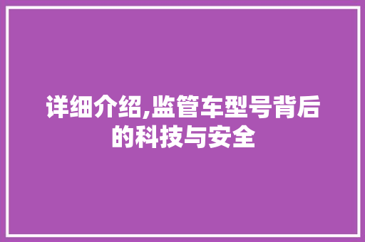 详细介绍,监管车型号背后的科技与安全