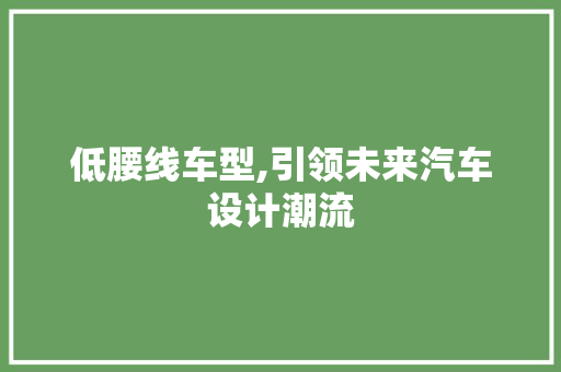 低腰线车型,引领未来汽车设计潮流 车灯配件