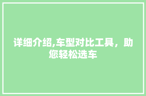 详细介绍,车型对比工具，助您轻松选车