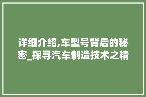 详细介绍,车型号背后的秘密_探寻汽车制造技术之精髓