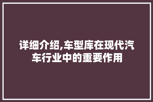 详细介绍,车型库在现代汽车行业中的重要作用 车身配件