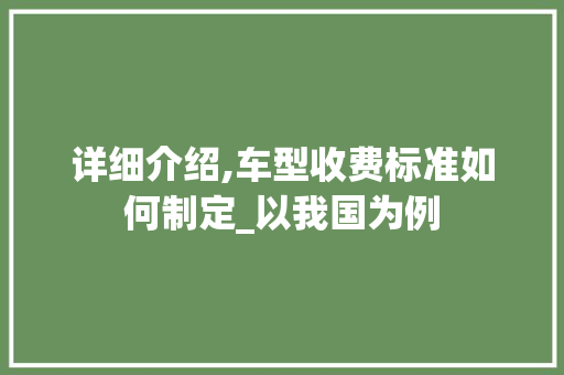 详细介绍,车型收费标准如何制定_以我国为例
