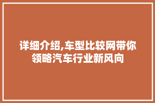 详细介绍,车型比较网带你领略汽车行业新风向