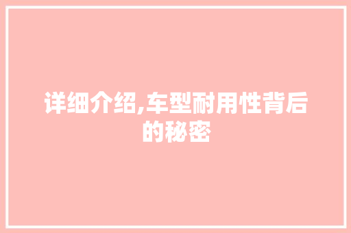 详细介绍,车型耐用性背后的秘密