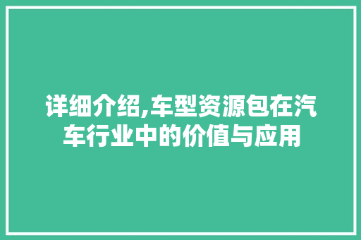 详细介绍,车型资源包在汽车行业中的价值与应用