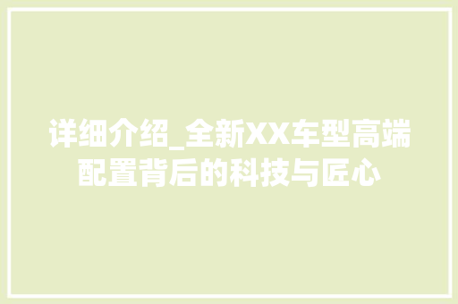 详细介绍_全新XX车型高端配置背后的科技与匠心