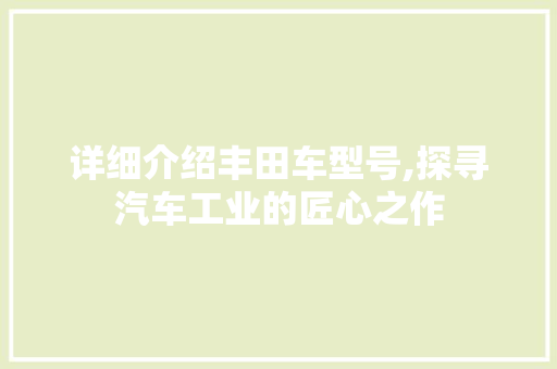 详细介绍丰田车型号,探寻汽车工业的匠心之作
