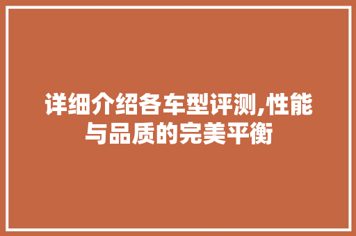 详细介绍各车型评测,性能与品质的完美平衡