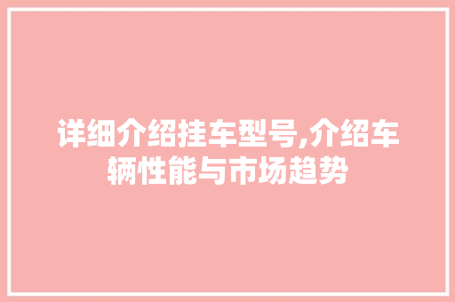 详细介绍挂车型号,介绍车辆性能与市场趋势