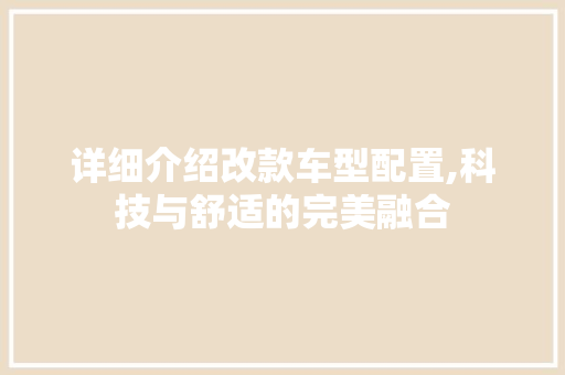 详细介绍改款车型配置,科技与舒适的完美融合