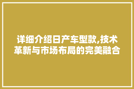 详细介绍日产车型款,技术革新与市场布局的完美融合