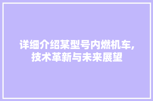 详细介绍某型号内燃机车,技术革新与未来展望